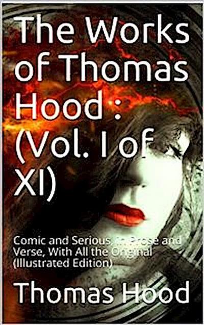 The Works of Thomas Hood; Vol. I (of XI) / Comic and Serious, in Prose and Verse, With All the Original / Illustrations