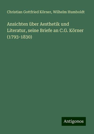 Körner, C: Ansichten über Aesthetik und Literatur, seine Bri
