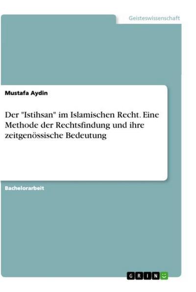 Der "Istihsan" im Islamischen Recht. Eine Methode der Rechtsfindung und ihre zeitgenössische Bedeutung