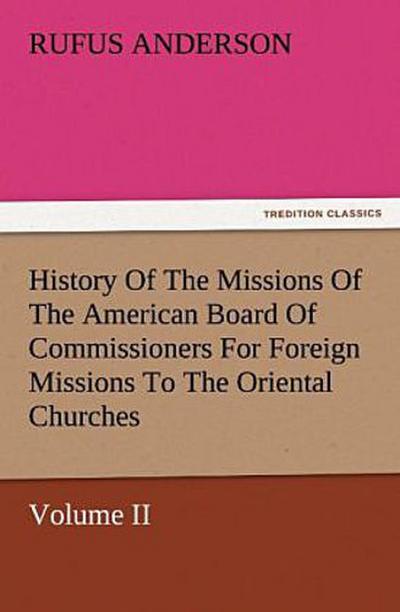 History Of The Missions Of The American Board Of Commissioners For Foreign Missions To The Oriental Churches, Volume II.