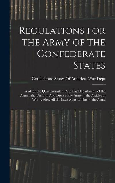 Regulations for the Army of the Confederate States: And for the Quartermaster’s And pay Departments of the Army; the Uniform And Dress of the Army ...