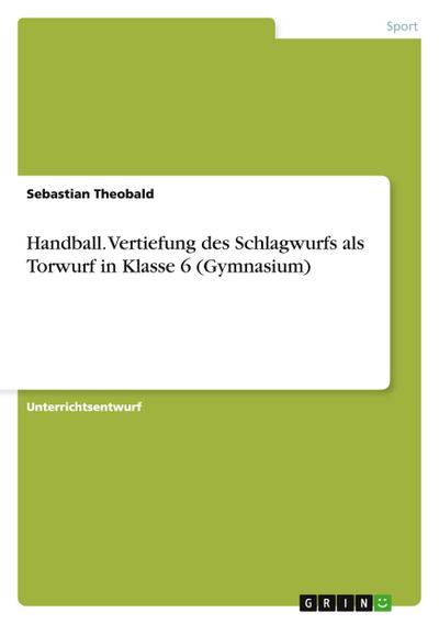 Handball. Vertiefung des Schlagwurfs als Torwurf in Klasse 6 (Gymnasium)