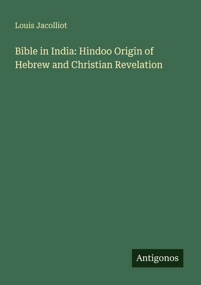 Bible in India: Hindoo Origin of Hebrew and Christian Revelation