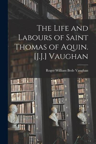 The Life and Labours of Saint Thomas of Aquin. [J.J.] Vaughan