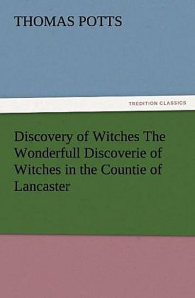Discovery of Witches The Wonderfull Discoverie of Witches in the Countie of Lancaster