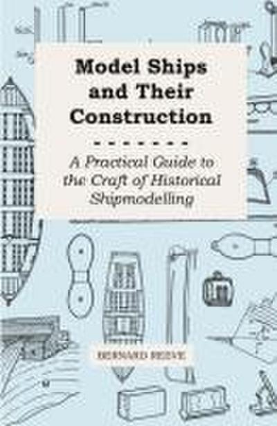 Model Ships and Their Construction - A Practical Guide to the Craft of Historical Shipmodelling