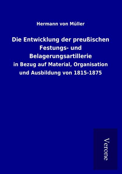 Die Entwicklung der preußischen Festungs- und Belagerungsartillerie