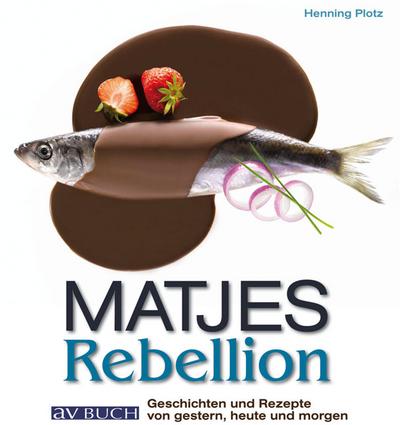 Matjes Rebellion; Geschichten und Rezepte von gestern, heute und morgen   