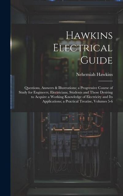 Hawkins Electrical Guide: Questions, Answers & Illustrations; a Progressive Course of Study for Engineers, Electricians, Students and Those Desi