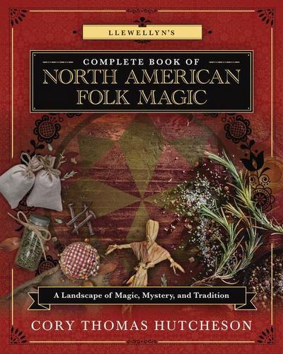Llewellyn’s Complete Book of North American Folk Magic: A Landscape of Magic, Mystery, and Tradition