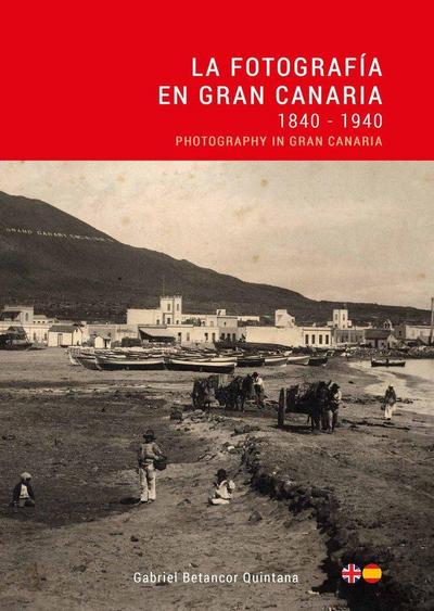 La Fotografia en Gran Canaria: 1840 - 1940 / Photography in Gran Canaria