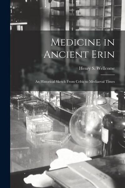 Medicine in Ancient Erin; an Historical Sketch From Celtic to Mediaeval Times