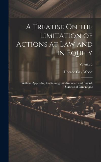 A Treatise On the Limitation of Actions at Law and in Equity: With an Appendix, Containing the American and English Statutes of Limitations; Volume 2