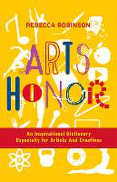 Arts Honor: An Inspirational Dictionary Especially for Artists and Creatives Volume 1