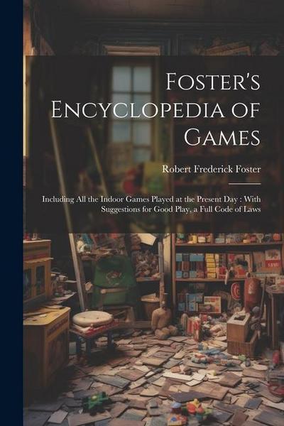Foster’s Encyclopedia of Games: Including All the Indoor Games Played at the Present Day: With Suggestions for Good Play, a Full Code of Laws