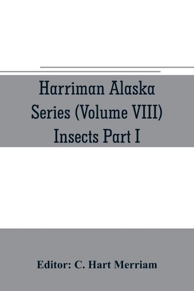Harriman Alaska series (Volume VIII) Insects Part I by William H. Ashmead, Nathan Banks, A. N. Caudell, O. F. Cook, Rolla P. Currie, Harrison G. Dyar, Justus Watson Folsom, O. Heidemann, Trevor Kincaid, Theo. Pergande and E. A. Schwarz