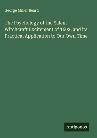 The Psychology of the Salem Witchcraft Excitement of 1692, and its Practical Application to Our Own Time