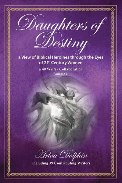 Daughters of Destiny, a View of Biblical Heroines through the Eyes of 21st Century Women