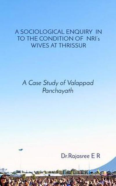 A SOCIOLOGICAL ENQUIRY  IN TO THE CONDITION OF  NRI’s WIVES AT THRISSUR