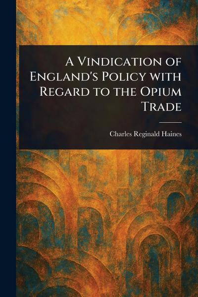 A Vindication of England’s Policy With Regard to the Opium Trade