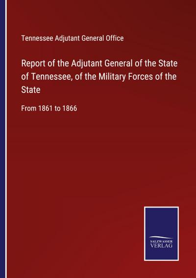 Report of the Adjutant General of the State of Tennessee, of the Military Forces of the State