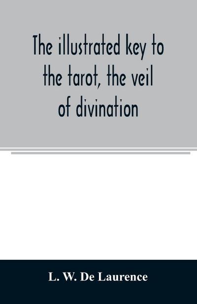 The illustrated key to the tarot, the veil of divination, illustrating the greater and lesser arcana, embracing