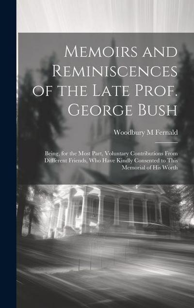 Memoirs and Reminiscences of the Late Prof. George Bush: Being, for the Most Part, Voluntary Contributions From Diffferent Friends, who Have Kindly Co