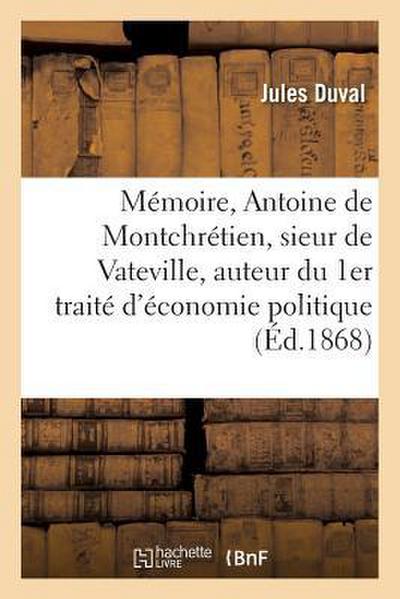 Mémoire Sur Antoine de Montchrétien, Sieur de Vateville, Auteur Du 1er Traité d’Économie Politique