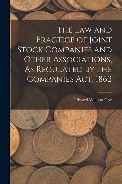 The Law and Practice of Joint Stock Companies and Other Associations, As Regulated by the Companies Act, 1862