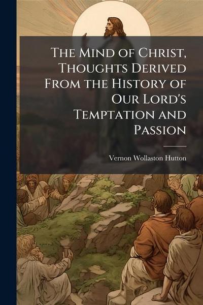 The Mind of Christ, Thoughts Derived From the History of Our Lord’s Temptation and Passion