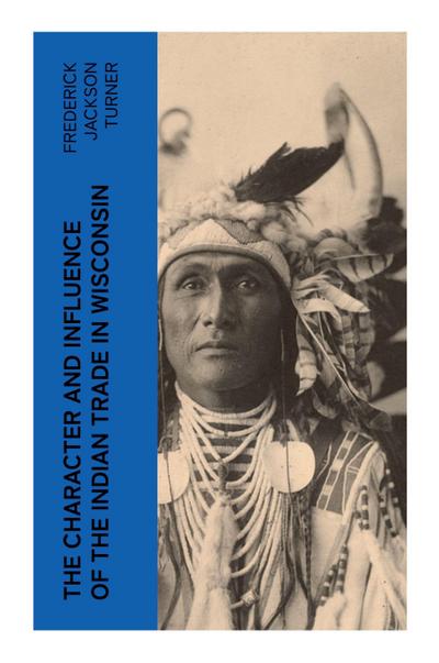 The Character and Influence of the Indian Trade in Wisconsin