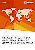 The Rise of FinTech. Threats and Opportunities for the German Retail Banking Market