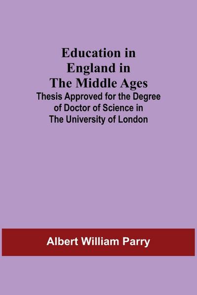Education In England In The Middle Ages; Thesis Approved For The Degree Of Doctor Of Science In The University Of London