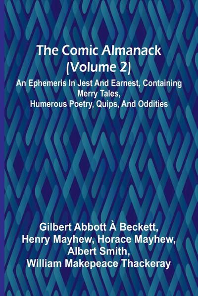 The Comic Almanack (Volume 2); An Ephemeris In Jest And Earnest, Containing Merry Tales, Humerous Poetry, Quips, And Oddities