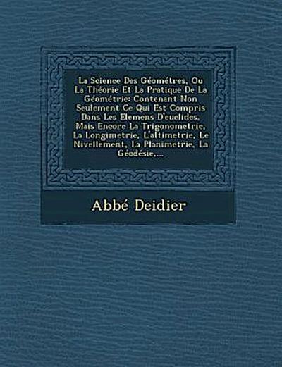 La Science Des Géométres, Ou La Théorie Et La Pratique De La Géométrie: Contenant Non Seulement Ce Qui Est Compris Dans Les Elemens D’euclides, Mais E