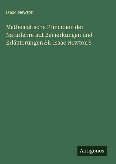 Mathematische Principien der Naturlehre mit Bemerkungen und Erläuterungen Sir Isaac Newton’s