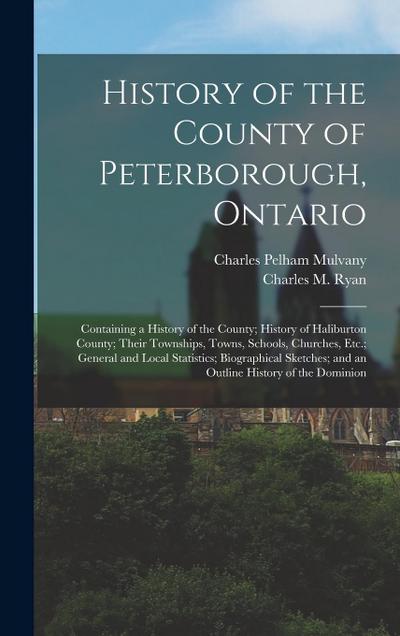 History of the County of Peterborough, Ontario: Containing a History of the County; History of Haliburton County; Their Townships, Towns, Schools, Chu