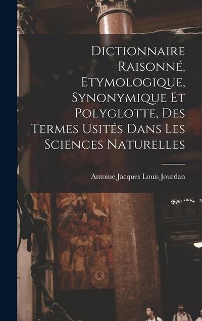 Dictionnaire Raisonné, Etymologique, Synonymique Et Polyglotte, Des Termes Usités Dans Les Sciences Naturelles