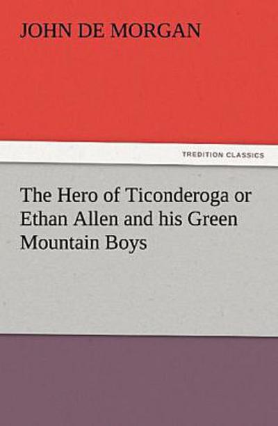 The Hero of Ticonderoga or Ethan Allen and his Green Mountain Boys