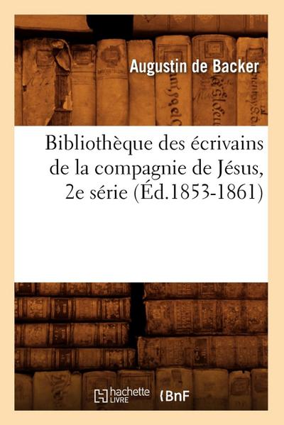 Bibliothèque Des Écrivains de la Compagnie de Jésus, 2e Série (Éd.1853-1861)