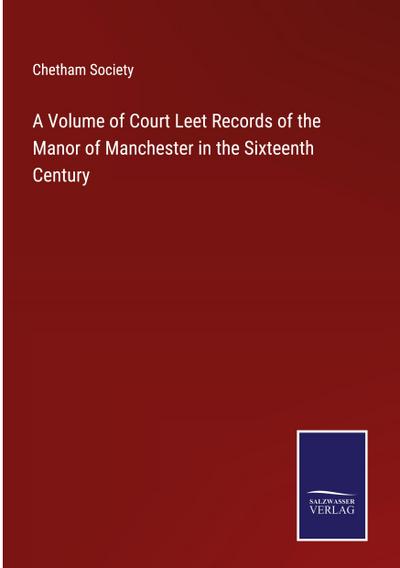 A Volume of Court Leet Records of the Manor of Manchester in the Sixteenth Century