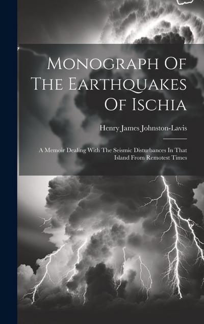 Monograph Of The Earthquakes Of Ischia: A Memoir Dealing With The Seismic Disturbances In That Island From Remotest Times