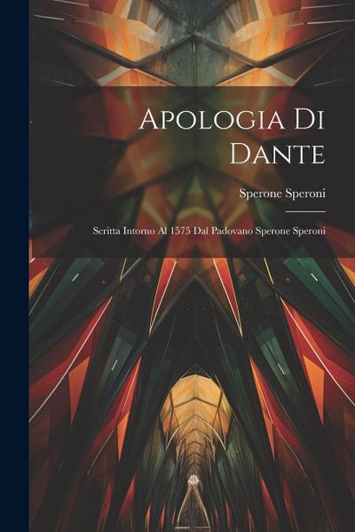 Apologia Di Dante: Scritta Intorno Al 1575 Dal Padovano Sperone Speroni