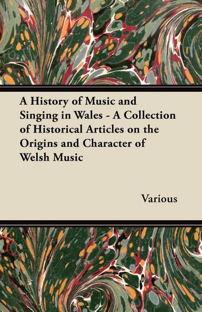 A History of Music and Singing in Wales - A Collection of Historical Articles on the Origins and Character of Welsh Music