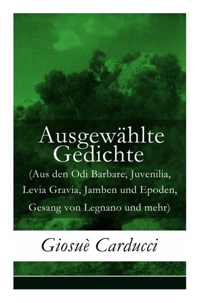 Ausgewählte Gedichte (Aus den Odi Barbare, Juvenilia, Levia Gravia, Jamben und Epoden, Gesang von Legnano und mehr)