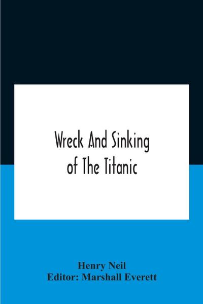 Wreck And Sinking Of The Titanic; The Ocean’S Greatest Disaster A Graphic And Thrilling Account Of The Sinking Of The Greatest Floating Palace Ever Built Carrying Down To Watery Graves More Than 1,500 Souls Giving Exciting Escapes From Death And Acts Of H