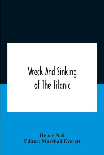 Wreck And Sinking Of The Titanic; The Ocean’S Greatest Disaster A Graphic And Thrilling Account Of The Sinking Of The Greatest Floating Palace Ever Built Carrying Down To Watery Graves More Than 1,500 Souls Giving Exciting Escapes From Death And Acts Of H