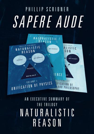 Sapere Aude: An Executive Summary of The Trilogy Naturalistic Reason