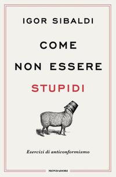 Come non essere stupidi. Esercizi di anticonformismo