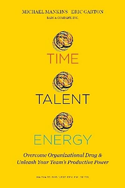 Time, Talent, Energy: Overcome Organizational Drag and Unleash Your Teams Productive Power